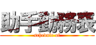 助手勤務表 (schedule of)