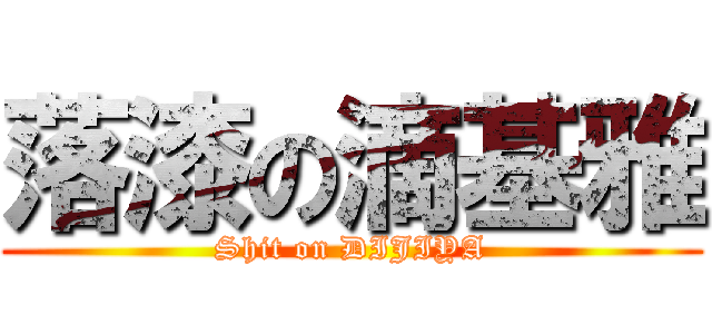 落漆の滴基雅 (Shit on DIJIYA)