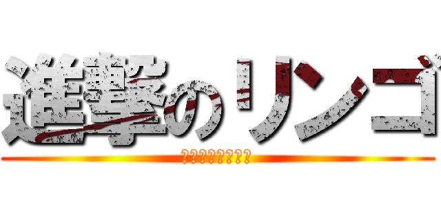 進撃のリンゴ (人類は食べません)