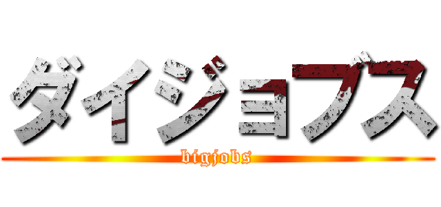 ダイジョブス (bigjobs)