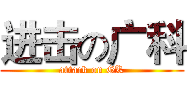 进击の广科 (attack on GK)