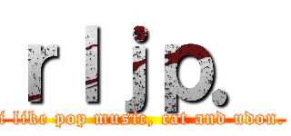 ｒｌｊｐ． (i like pop music, cat and udon.)