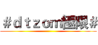 ＃ｄｔｚｏｍ極限＃ ()