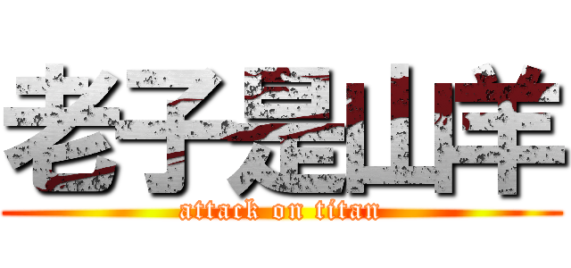 老子是山羊 (attack on titan)