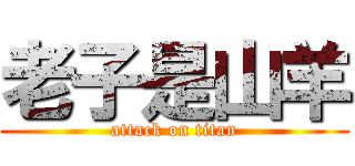 老子是山羊 (attack on titan)