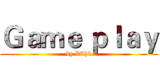 Ｇａｍｅ ｐｌａｙ (by ZChk)