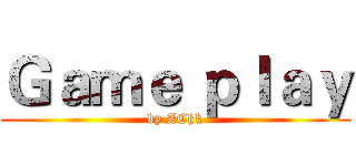 Ｇａｍｅ ｐｌａｙ (by ZChk)