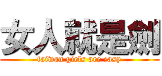 女人就是劍 (taiwan girls are easy)