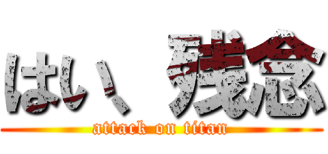 はい、残念 (attack on titan)