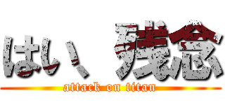 はい、残念 (attack on titan)