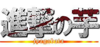 進撃の芋 (jyagabata)