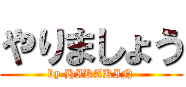 やりましょう (by HIKAKIN)