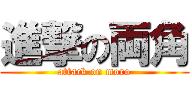 進撃の両角 (attack on moro)