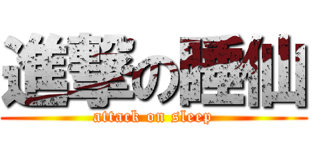進撃の睡仙 (attack on sleep)
