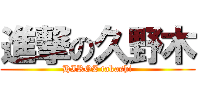 進撃の久野木 (HIROZ takashi)