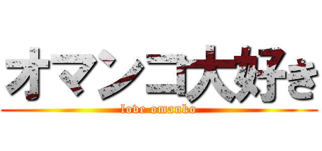 オマンコ大好き (love omanko)