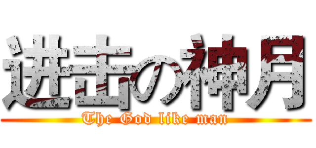 进击の神月 (The God like man)
