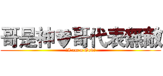 哥是神♥哥代表無敵 (☆I am a God★)