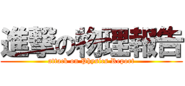 進撃の物理報告 (attack on Physics Report)
