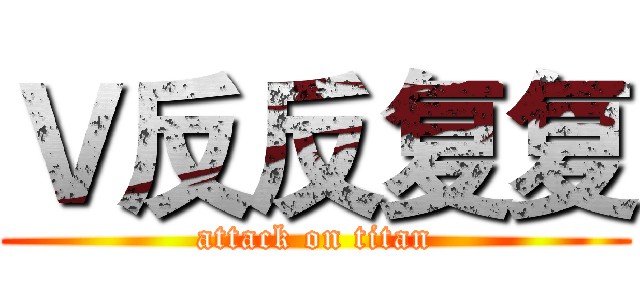 Ｖ反反复复 (attack on titan)