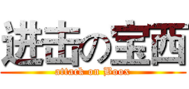 进击の宝西 (attack on Boox)