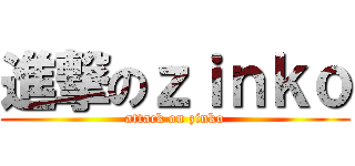進撃のｚｉｎｋｏ (attack on zinko)