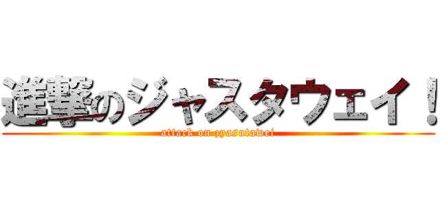 進撃のジャスタウェイ！ (attack on zyasutawei)