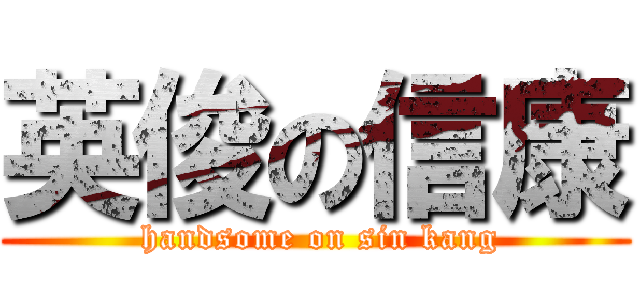 英俊の信康 ( handsome on sin kang)