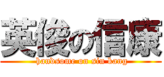 英俊の信康 ( handsome on sin kang)