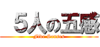  ５人の五感 (Five Senses)