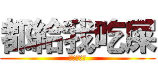 都給我吃屎 (都給我吃屎)