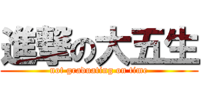 進撃の大五生 (not graduating on time)