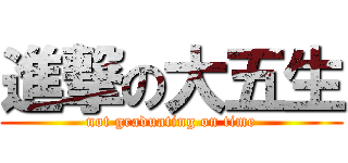 進撃の大五生 (not graduating on time)