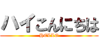 ハイこんにちは (HELLO)