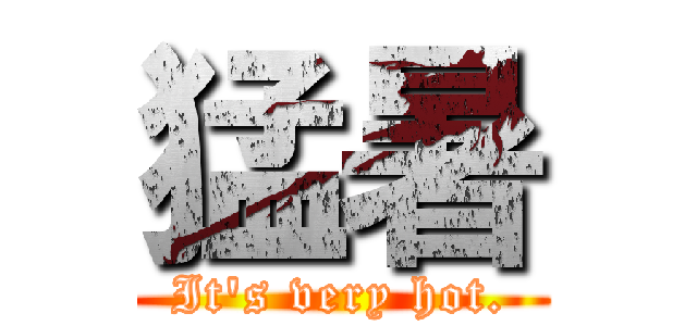 猛暑 (It's very hot.)