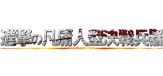 進撃の凡庸人型決戦兵器 (attack on titan)