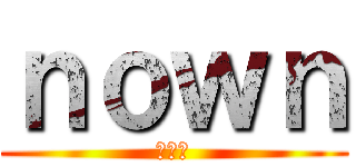 ｎｏｗｎ (ナウン)