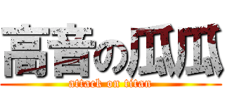 高音の瓜瓜 (attack on titan)
