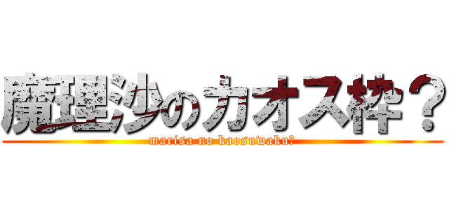 魔理沙のカオス枠？ (marisa no kaosuwaku?)