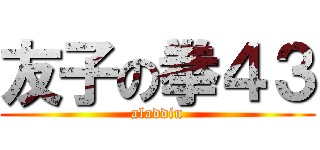 友子の拳４３ (aladdin)