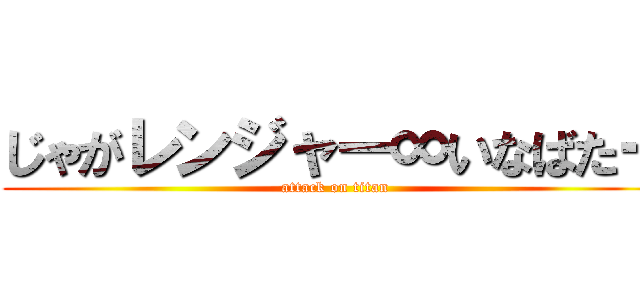 じゃがレンジャー∞いなばたー (attack on titan)