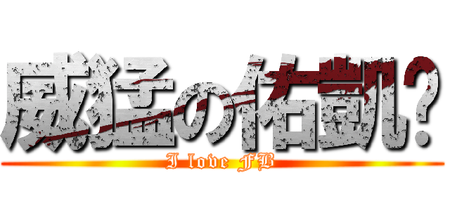 威猛の佑凱〜 (I love FB)