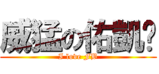 威猛の佑凱〜 (I love FB)