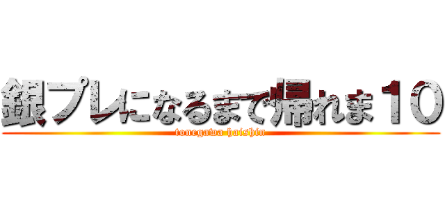 銀プレになるまで帰れま１０ (tonegawa haishin)