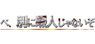 べ、別に暇人じゃないぞ ()