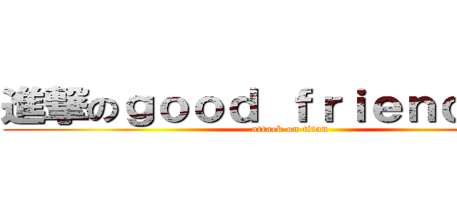 進撃のｇｏｏｄ ｆｒｉｅｎｄｓ－＊ (attack on titan)