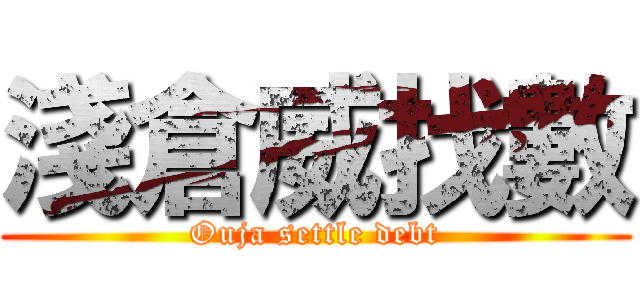 淺倉威找數 (Ouja settle debt)
