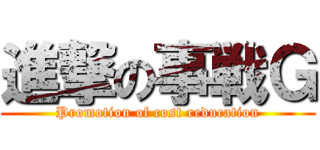 進撃の事戦Ｇ (Promotion of cost reducation)