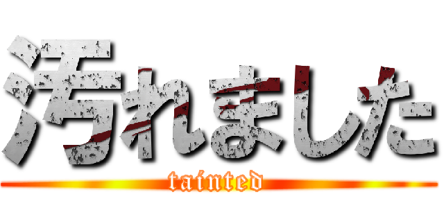 汚れました (tainted)