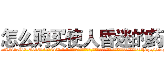 怎么购买使人昏迷的药 (怎么购买使人昏迷的药【电-话151x68344x817-Q1065427042元-吉-药-业】我们做的是长期生意,靠的是老客户长期支持 怎么购买使人昏迷的药在发表了一篇http://sngk.net/sd8LRn

参考消息网我们做的是长期生意,靠的是老客户长期支持也许我们早该意识到，就连鲍勃·霍斯金斯（金球奖戏剧类电影男主角 
)